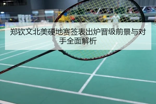 郑钦文北美硬地赛签表出炉晋级前景与对手全面解析
