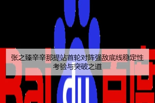 张之臻辛辛那提站首轮对阵强敌底线稳定性考验与突破之道