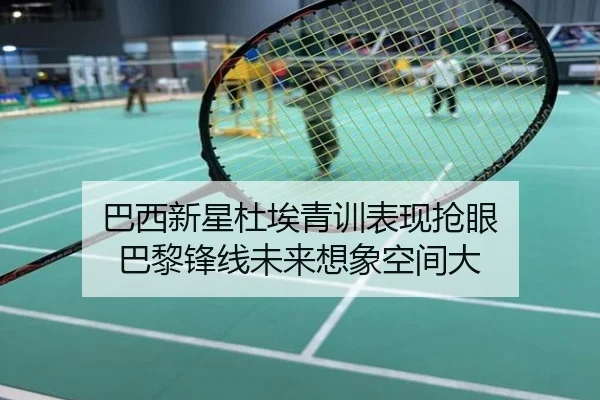 巴西新星杜埃青训表现抢眼 巴黎锋线未来想象空间大