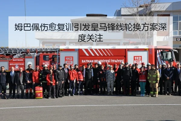 姆巴佩伤愈复训引发皇马锋线轮换方案深度关注