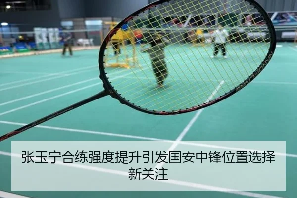 张玉宁合练强度提升引发国安中锋位置选择新关注